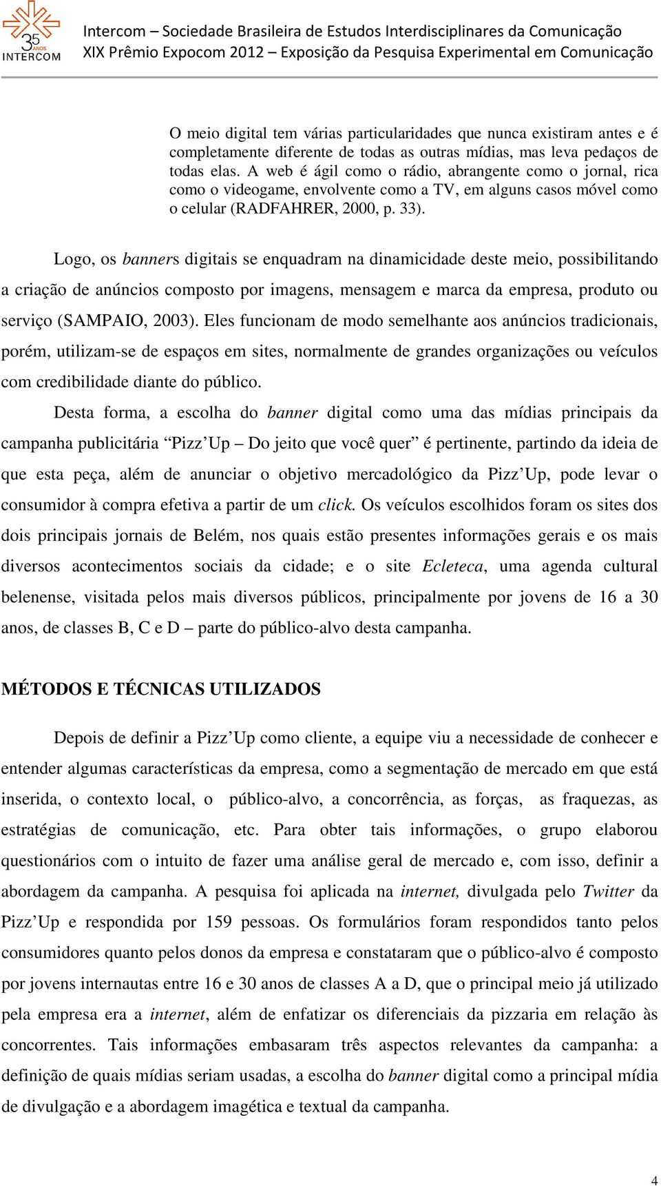 Logo, os banners digitais se enquadram na dinamicidade deste meio, possibilitando a criação de anúncios composto por imagens, mensagem e marca da empresa, produto ou serviço (SAMPAIO, 2003).