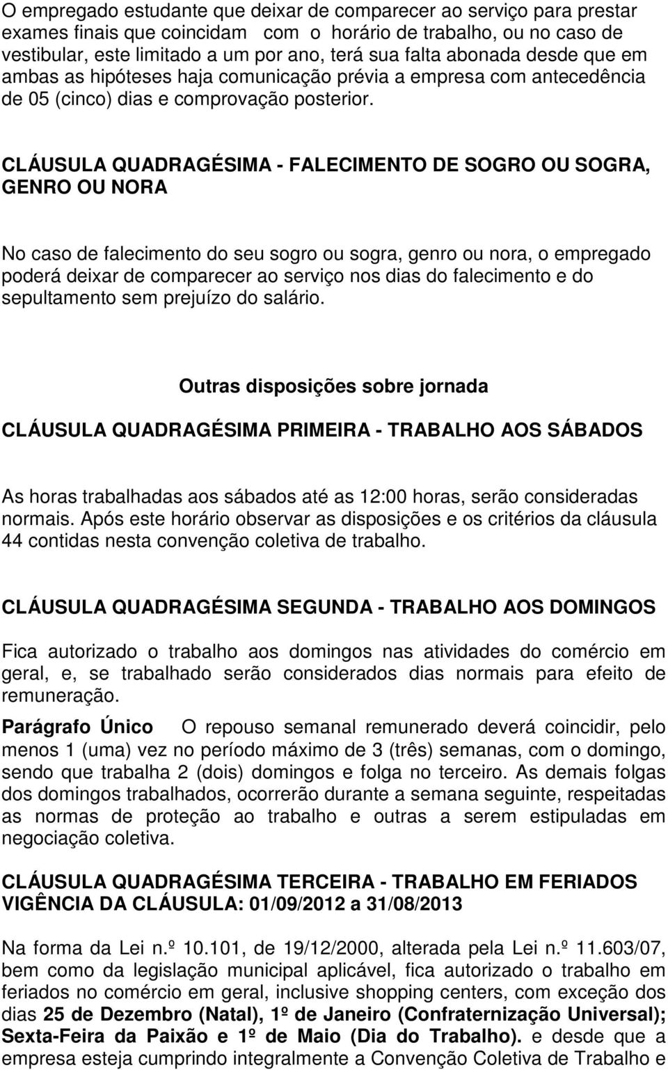 CLÁUSULA QUADRAGÉSIMA - FALECIMENTO DE SOGRO OU SOGRA, GENRO OU NORA No caso de falecimento do seu sogro ou sogra, genro ou nora, o empregado poderá deixar de comparecer ao serviço nos dias do