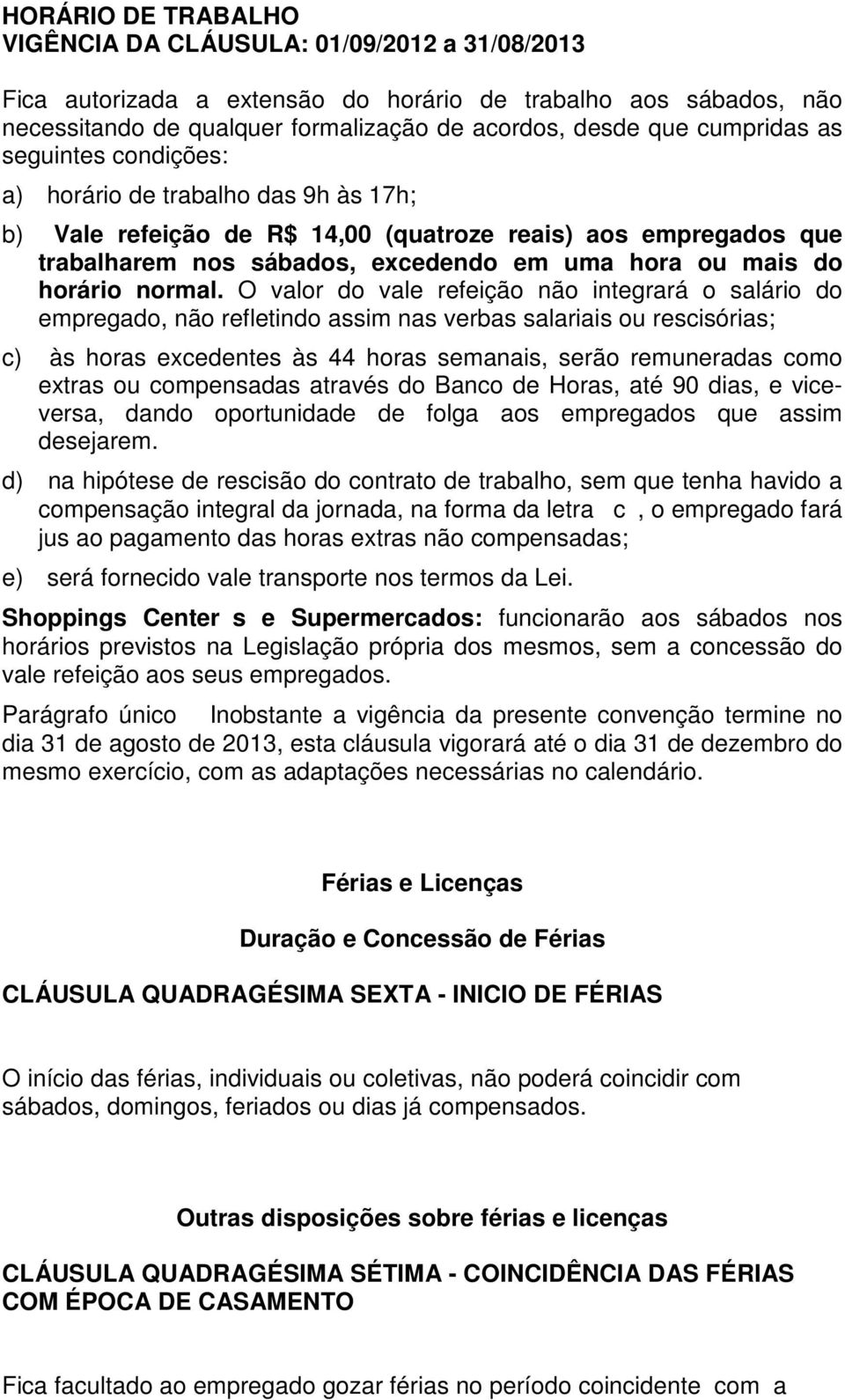 O valor do vale refeição não integrará o salário do empregado, não refletindo assim nas verbas salariais ou rescisórias; c) às horas excedentes às 44 horas semanais, serão remuneradas como extras ou