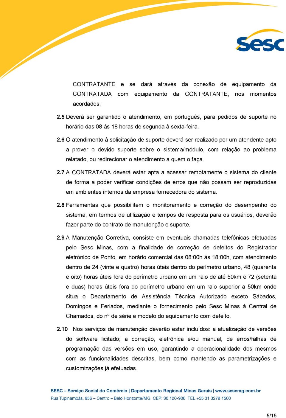 6 O atendimento à solicitação de suporte deverá ser realizado por um atendente apto a prover o devido suporte sobre o sistema/módulo, com relação ao problema relatado, ou redirecionar o atendimento a