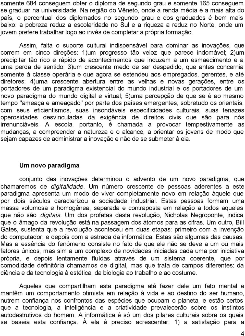 no Norte, onde um jovem prefere trabalhar logo ao invés de completar a própria formação.