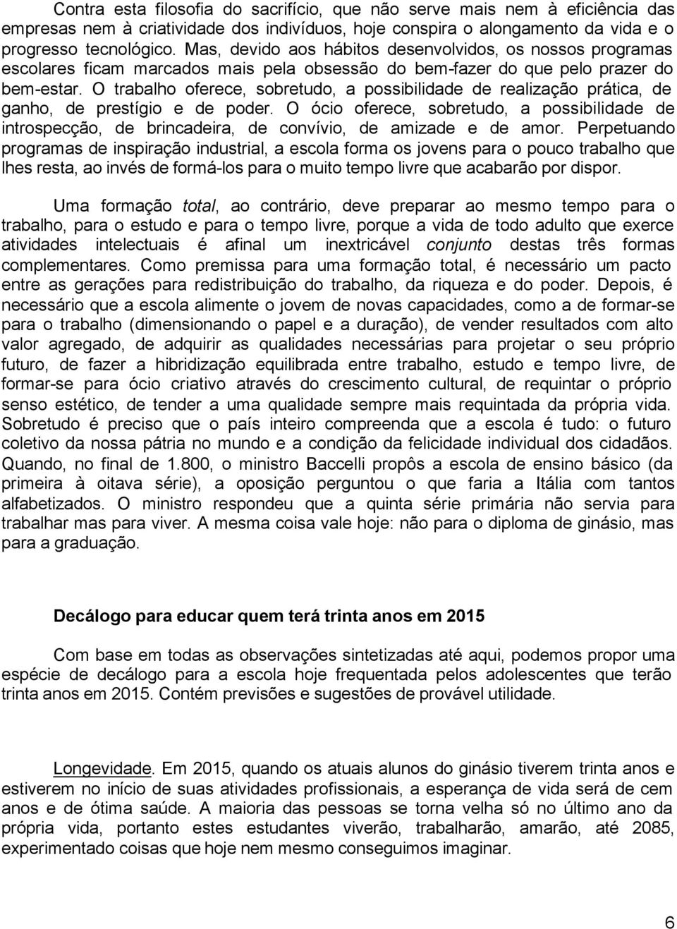 O trabalho oferece, sobretudo, a possibilidade de realização prática, de ganho, de prestígio e de poder.