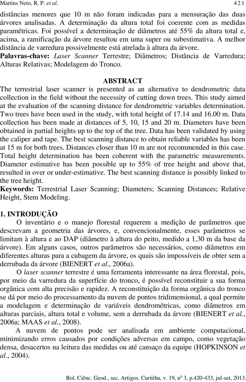 A melhor distância de varredura possivelmente está atrelada à altura da árvore. Palavras-chave: Laser Scanner Terrestre; Diâmetros; Distância de Varredura; Alturas Relativas; Modelagem do Tronco.