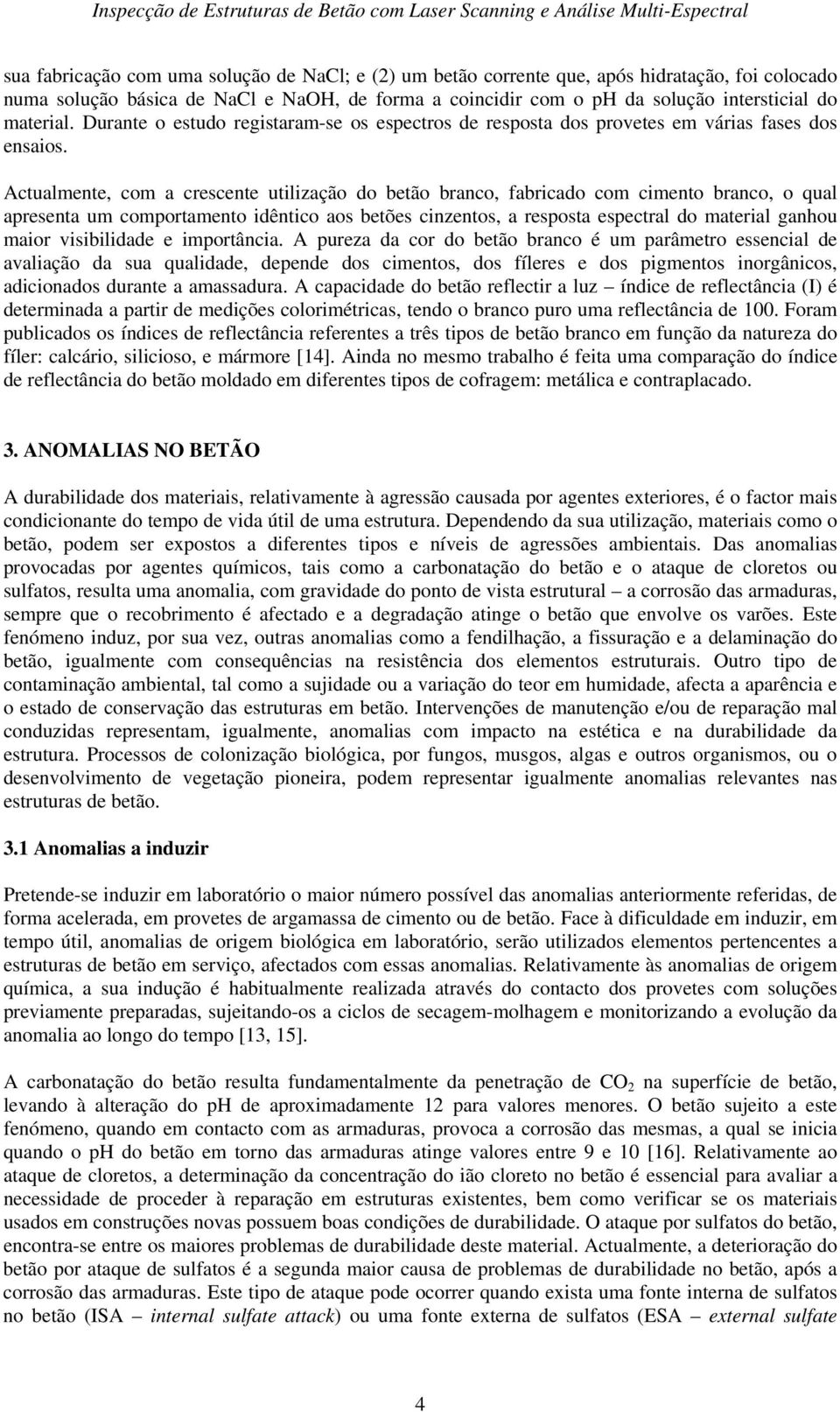 Actualmente, com a crescente utilização do betão branco, fabricado com cimento branco, o qual apresenta um comportamento idêntico aos betões cinzentos, a resposta espectral do material ganhou maior