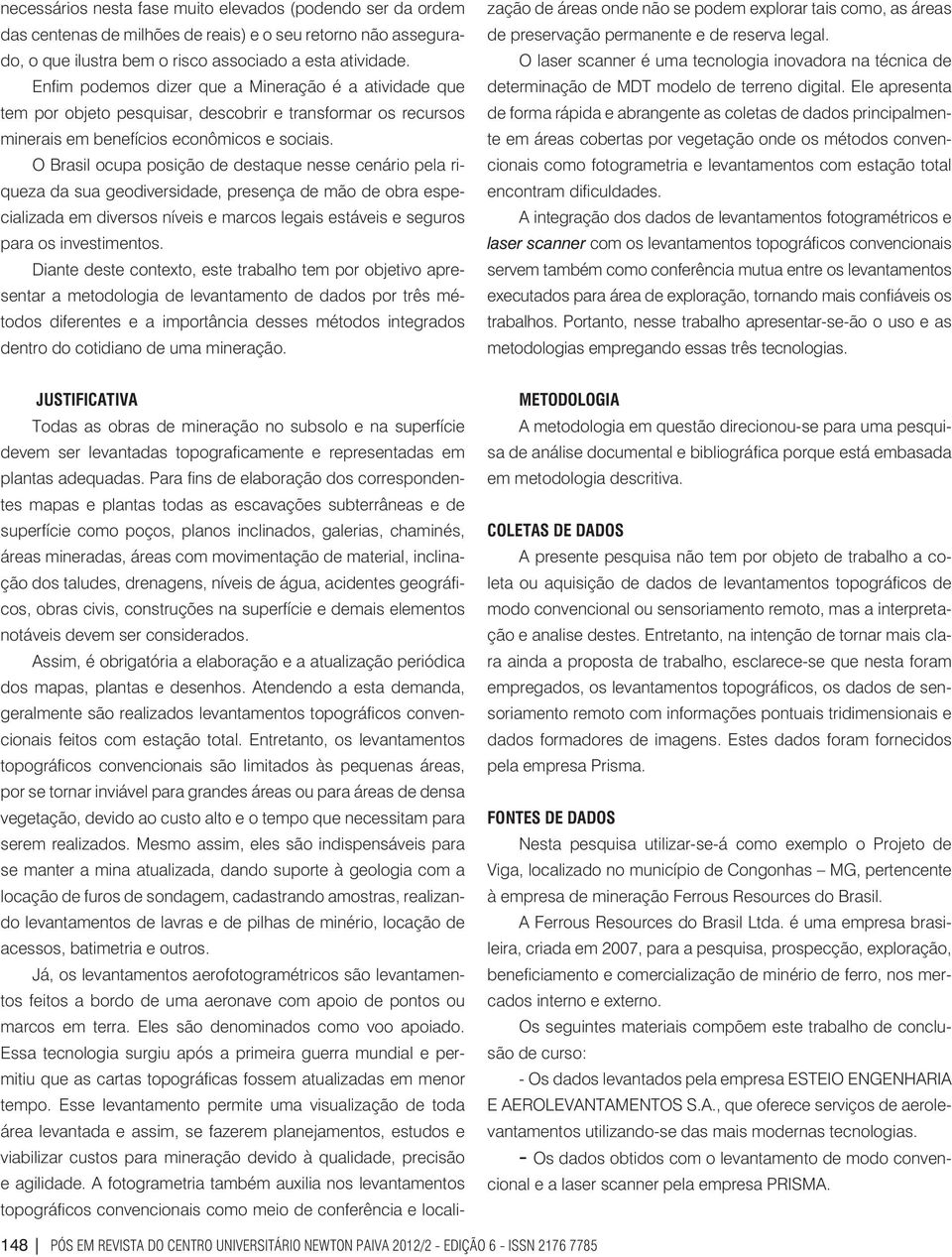 O Brasil ocupa posição de destaque nesse cenário pela riqueza da sua geodiversidade, presença de mão de obra especializada em diversos níveis e marcos legais estáveis e seguros para os investimentos.