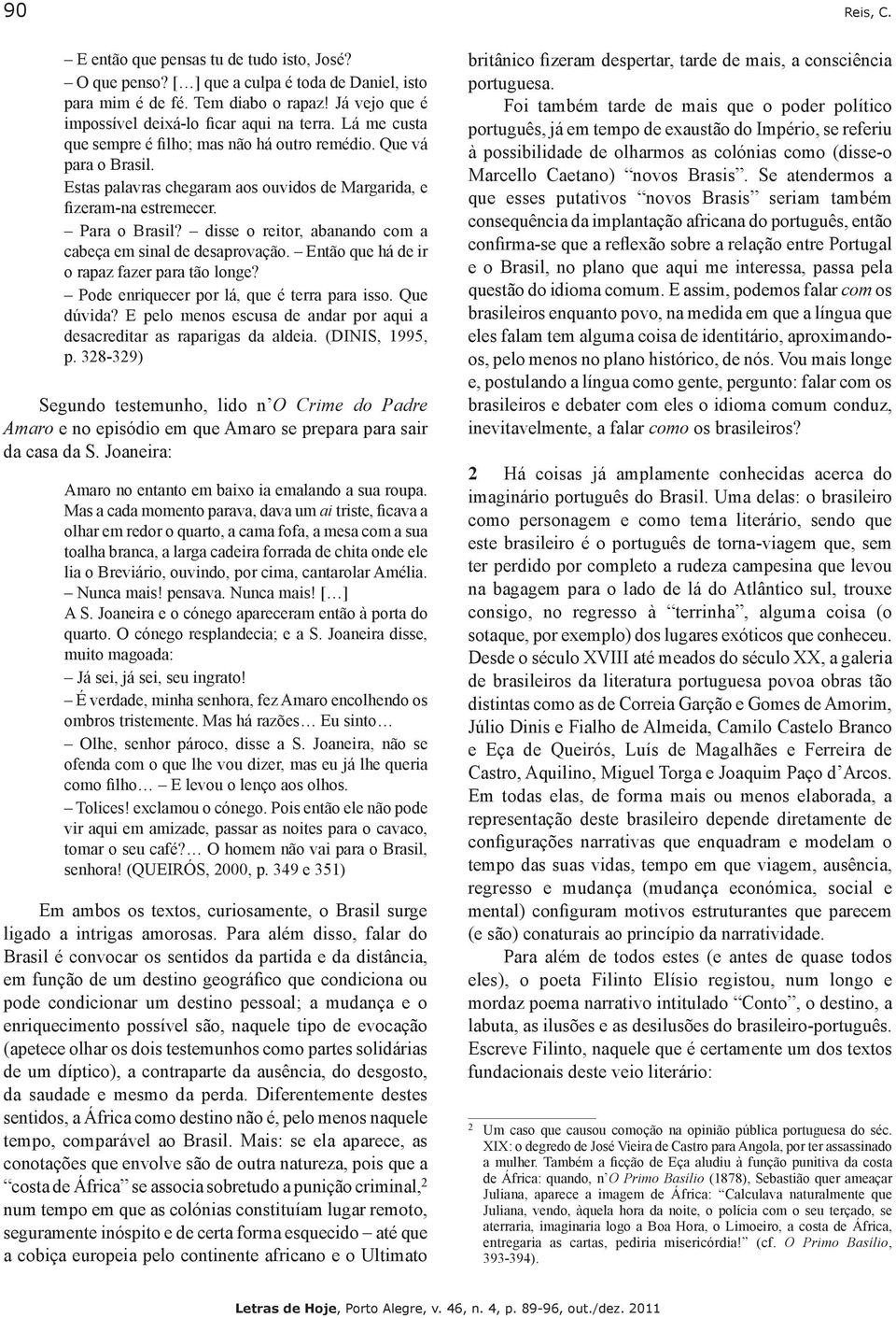 disse o reitor, abanando com a cabeça em sinal de desaprovação. Então que há de ir o rapaz fazer para tão longe? Pode enriquecer por lá, que é terra para isso. Que dúvida?