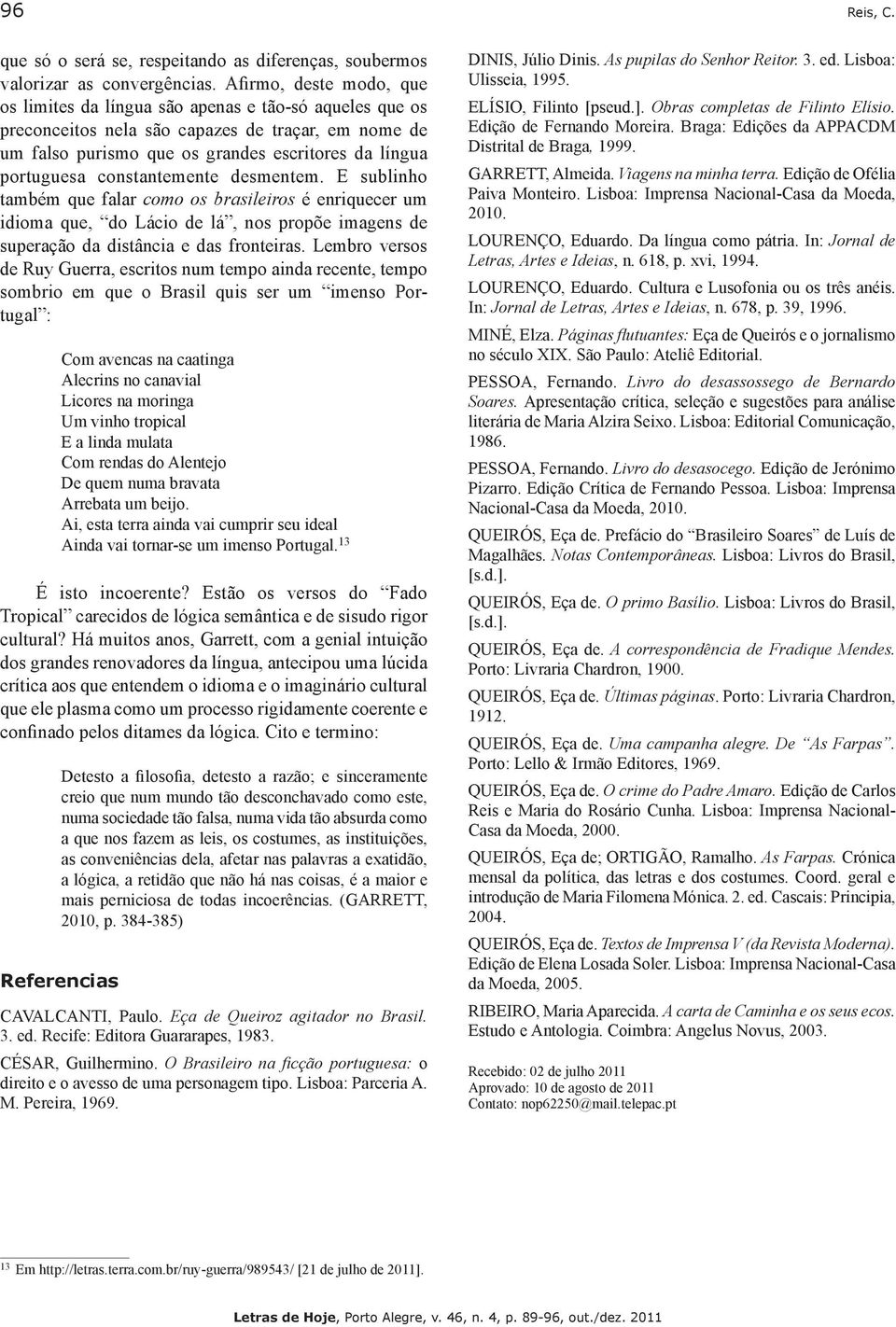 constantemente desmentem. E sublinho também que falar como os brasileiros é enriquecer um idioma que, do Lácio de lá, nos propõe imagens de superação da distância e das fronteiras.