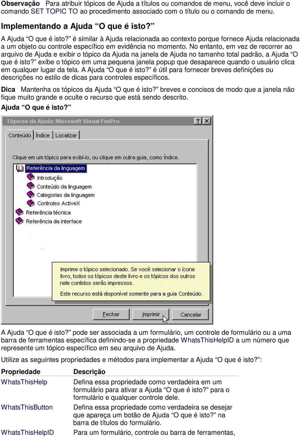 No entanto, em vez de recorrer ao arquivo de Ajuda e exibir o tópico da Ajuda na janela de Ajuda no tamanho total padrão, a Ajuda O que é isto?
