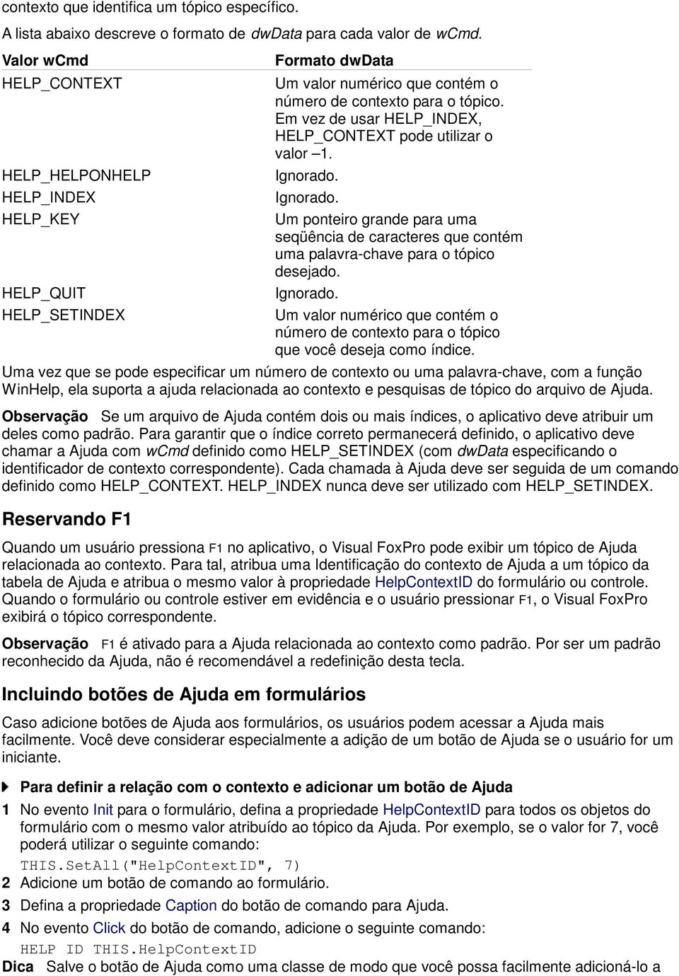 Em vez de usar HELP_INDEX, HELP_CONTEXT pode utilizar o valor 1. Ignorado. Ignorado. Um ponteiro grande para uma seqüência de caracteres que contém uma palavra-chave para o tópico desejado. Ignorado. Um valor numérico que contém o número de contexto para o tópico que você deseja como índice.