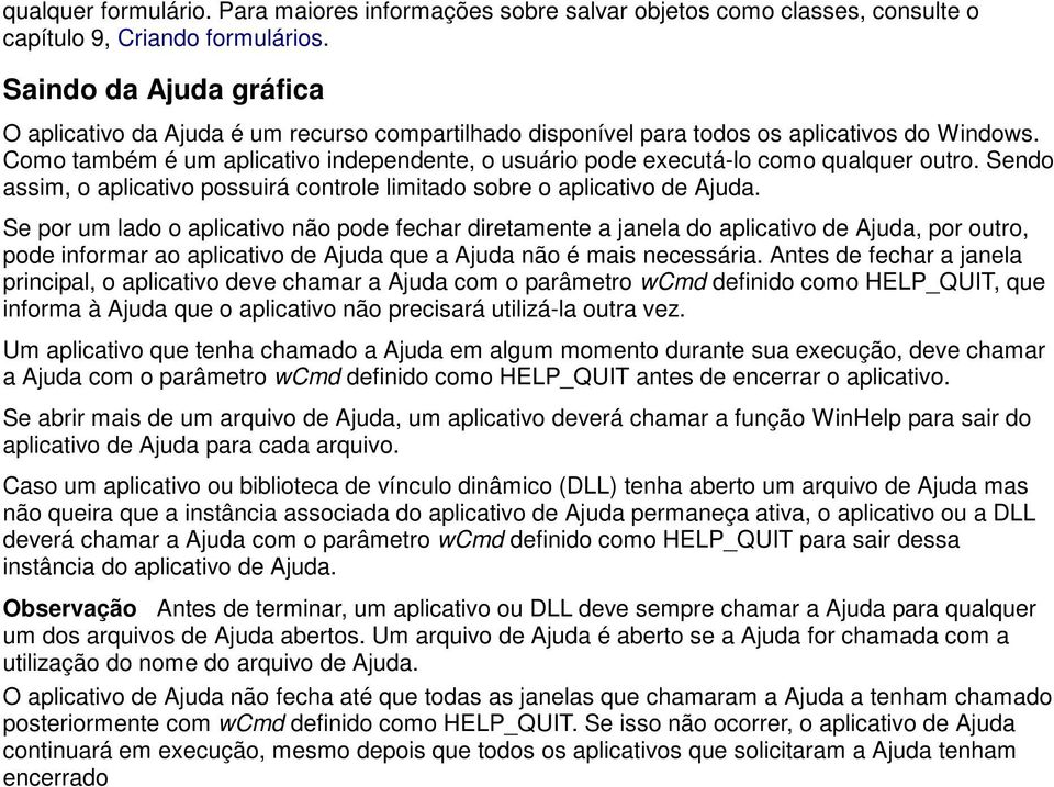 Como também é um aplicativo independente, o usuário pode executá-lo como qualquer outro. Sendo assim, o aplicativo possuirá controle limitado sobre o aplicativo de Ajuda.