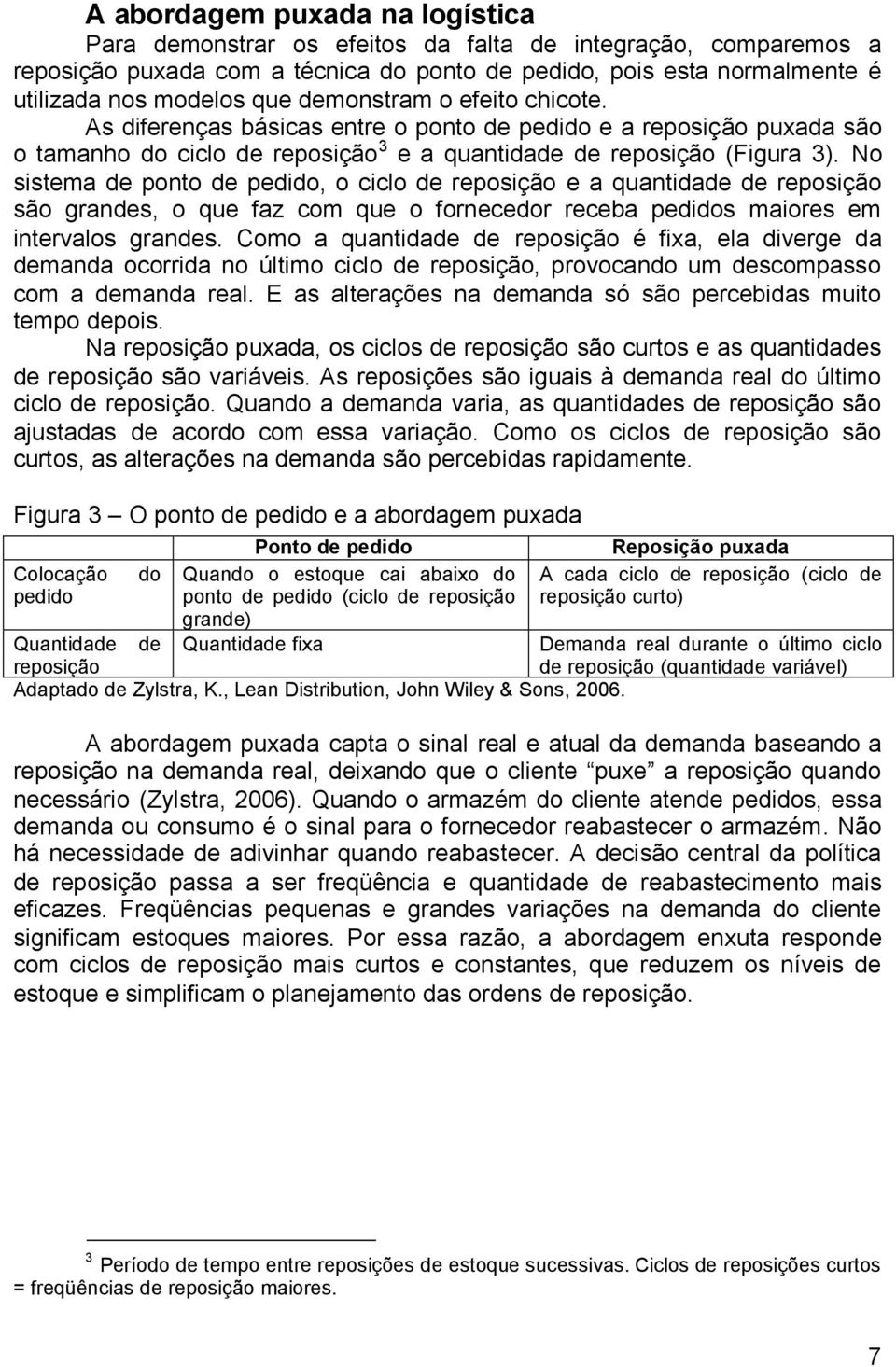 No sistema de ponto de pedido, o ciclo de reposição e a quantidade de reposição são grandes, o que faz com que o fornecedor receba pedidos maiores em intervalos grandes.