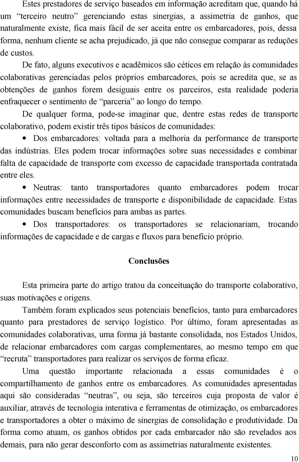 De fato, alguns executivos e acadêmicos são céticos em relação às comunidades colaborativas gerenciadas pelos próprios embarcadores, pois se acredita que, se as obtenções de ganhos forem desiguais