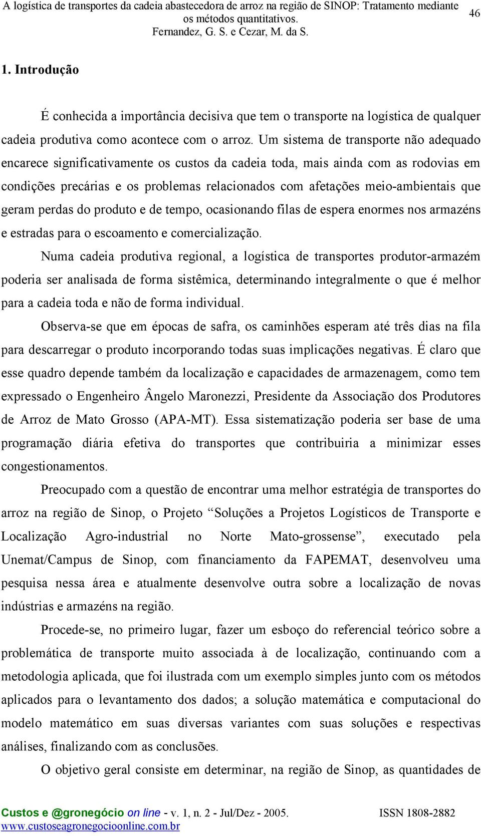 que geram perdas do produto e de tempo, ocasionando filas de espera enormes nos armazéns e estradas para o escoamento e comercialização.