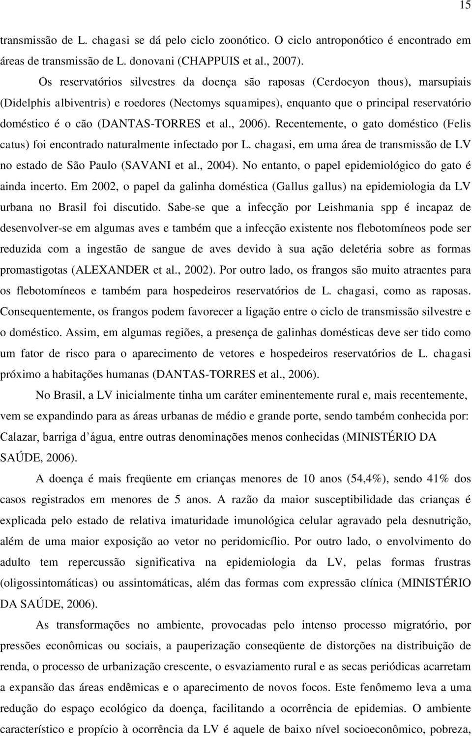 (DANTAS-TORRES et al., 2006). Recentemente, o gato doméstico (Felis catus) foi encontrado naturalmente infectado por L. chagasi, em uma área de transmissão de LV no estado de São Paulo (SAVANI et al.