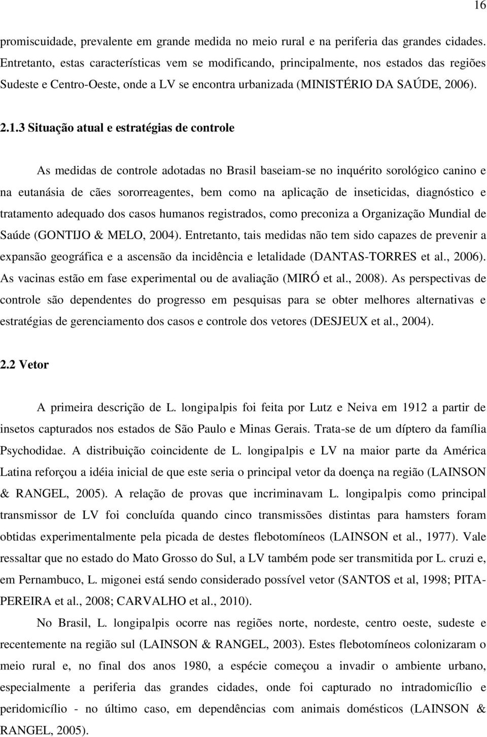 3 Situação atual e estratégias de controle As medidas de controle adotadas no Brasil baseiam-se no inquérito sorológico canino e na eutanásia de cães sororreagentes, bem como na aplicação de