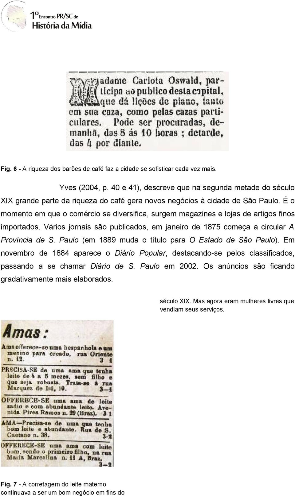 É o momento em que o comércio se diversifica, surgem magazines e lojas de artigos finos importados. Vários jornais são publicados, em janeiro de 1875 começa a circular A Província de S.