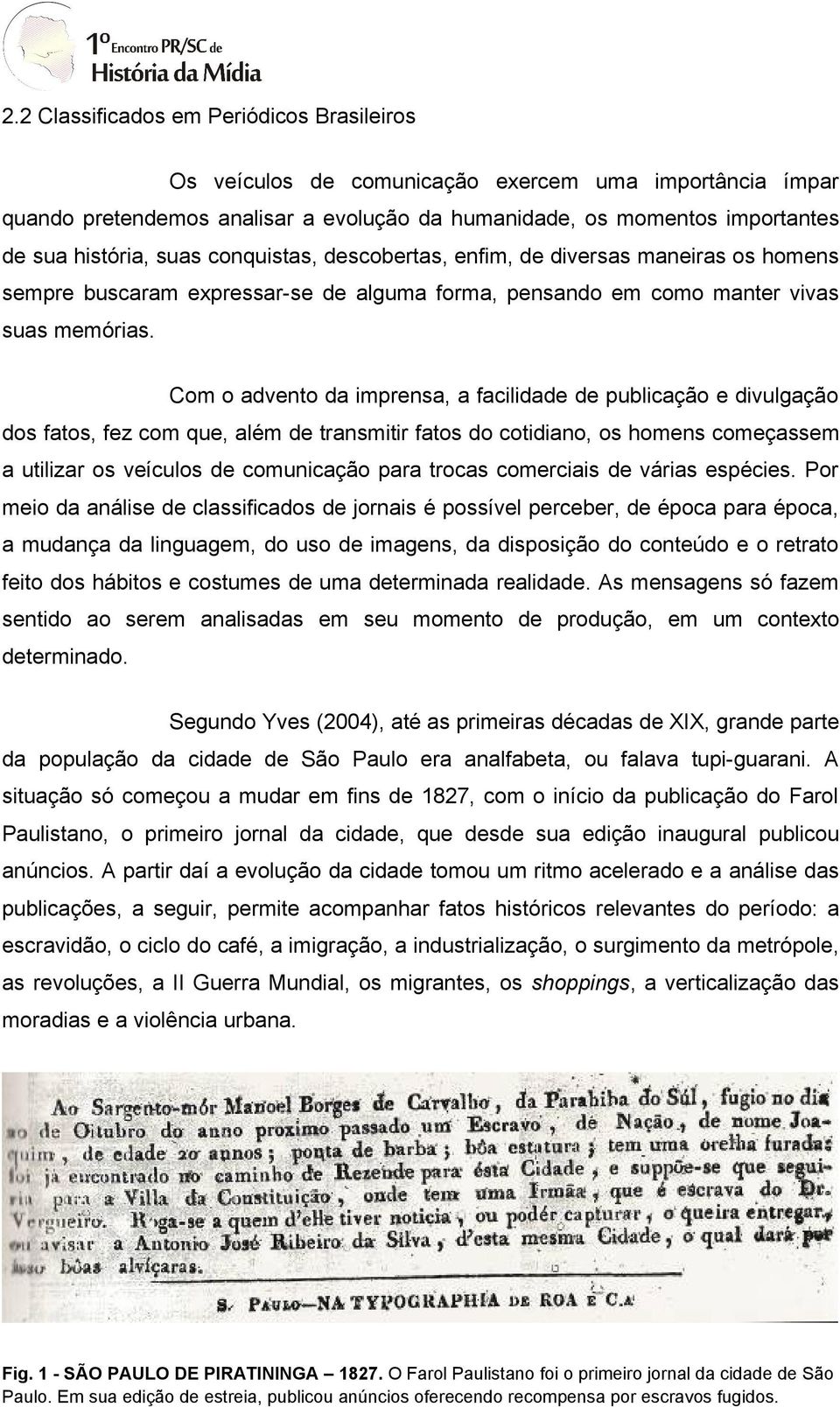 Com o advento da imprensa, a facilidade de publicação e divulgação dos fatos, fez com que, além de transmitir fatos do cotidiano, os homens começassem a utilizar os veículos de comunicação para