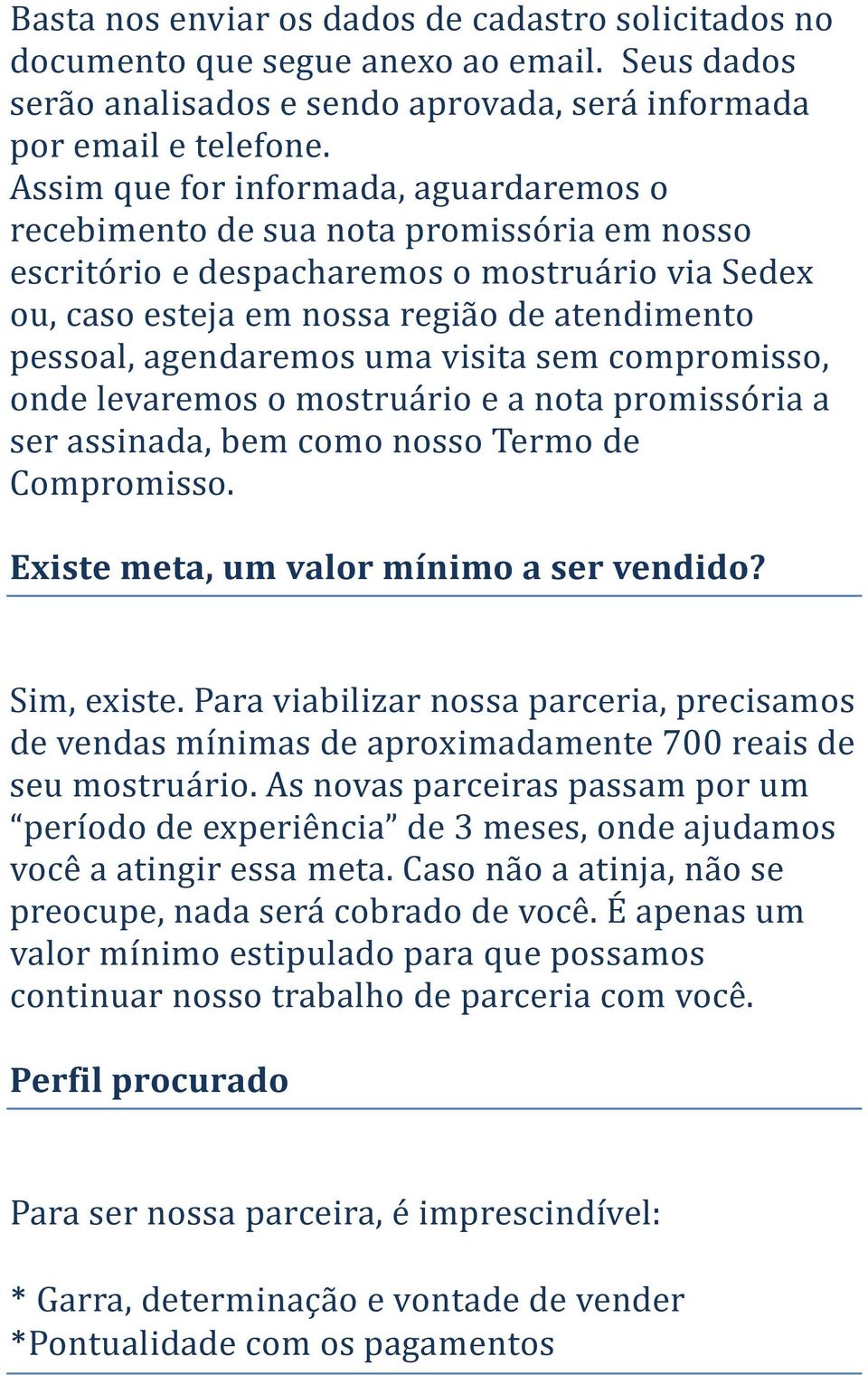 agendaremos uma visita sem compromisso, onde levaremos o mostruário e a nota promissória a ser assinada, bem como nosso Termo de Compromisso. Existe meta, um valor mínimo a ser vendido? Sim, existe.