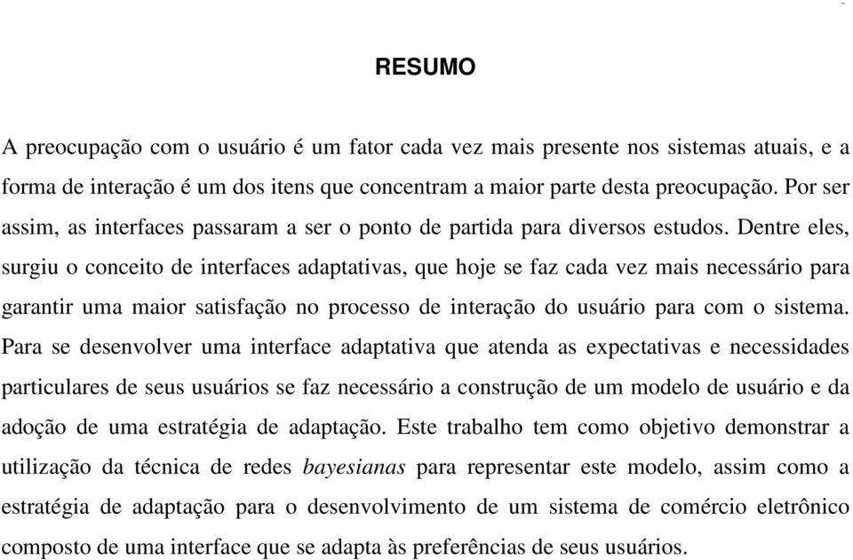 Dentre eles, surgiu o conceito de interfaces adaptativas, que hoje se faz cada vez mais necessário para garantir uma maior satisfação no processo de interação do usuário para com o sistema.