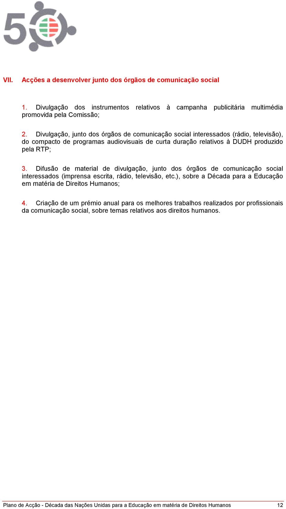 Difusão de material de divulgação, junto dos órgãos de comunicação social interessados (imprensa escrita, rádio, televisão, etc.), sobre a Década para a Educação em matéria de Direitos Humanos; 4.