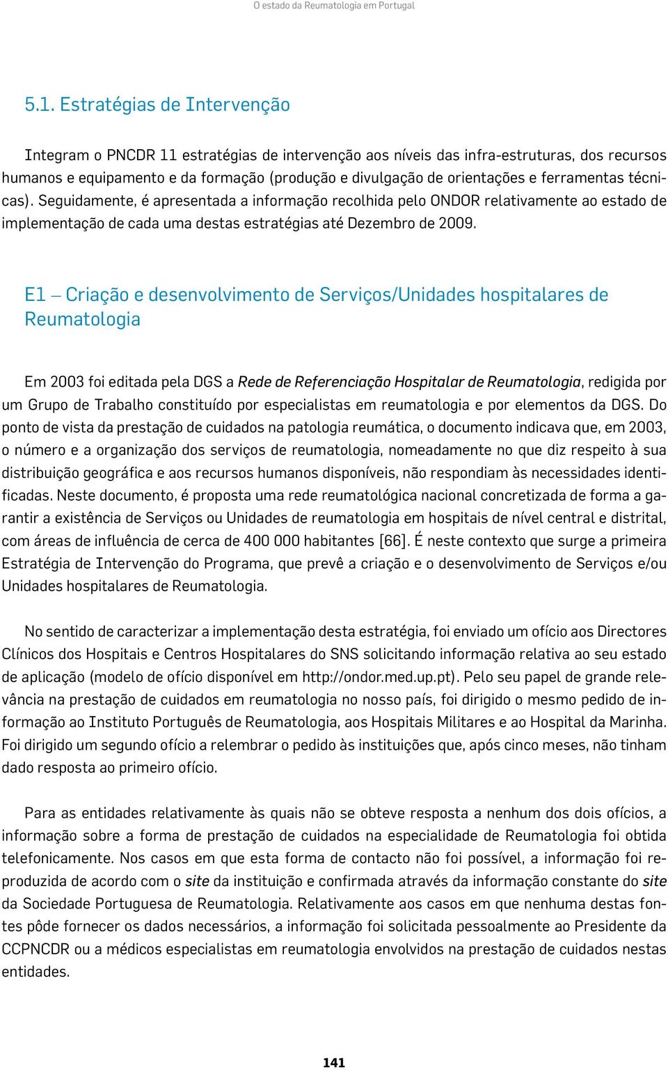 ferramentas técnicas). Seguidamente, é apresentada a informação recolhida pelo ONDOR relativamente ao estado de implementação de cada uma destas estratégias até Dezembro de 2009.