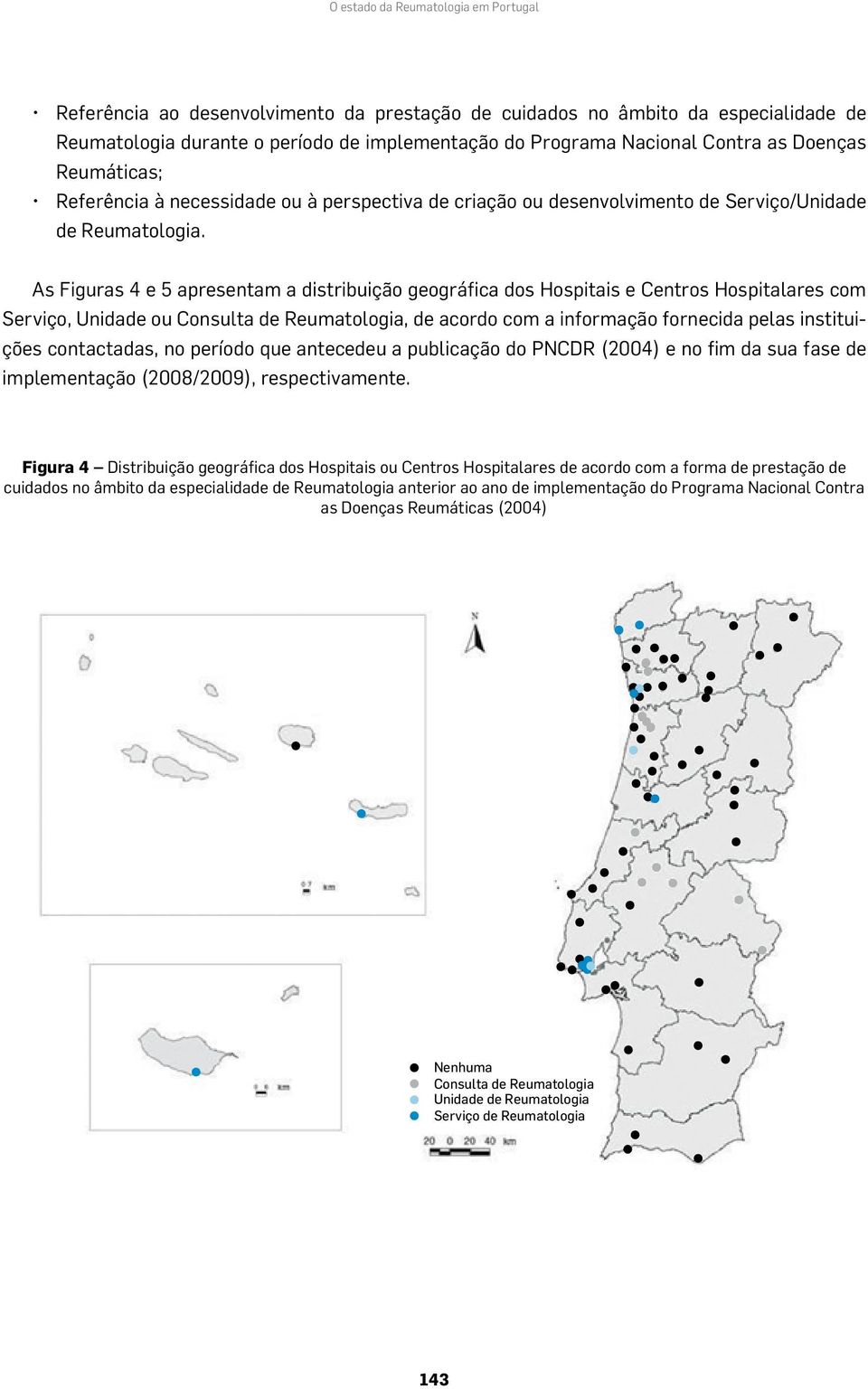 As Figuras 4 e 5 apresentam a distribuição geográfica dos Hospitais e Centros Hospitalares com Serviço, Unidade ou Consulta de, de acordo com a informação fornecida pelas instituições contactadas, no