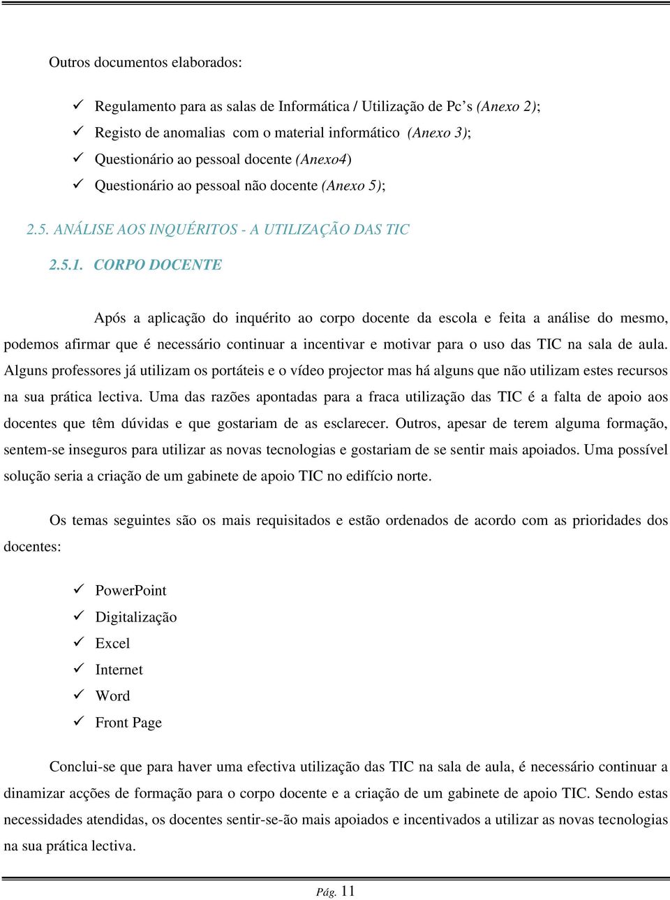 CORPO DOCENTE Após a aplicação do inquérito ao corpo docente da escola e feita a análise do mesmo, podemos afirmar que é necessário continuar a incentivar e motivar para o uso das TIC na sala de aula.