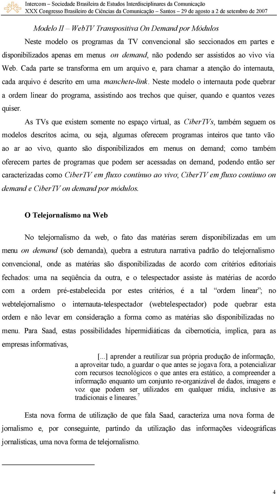 Neste modelo o internauta pode quebrar a ordem linear do programa, assistindo aos trechos que quiser, quando e quantos vezes quiser.