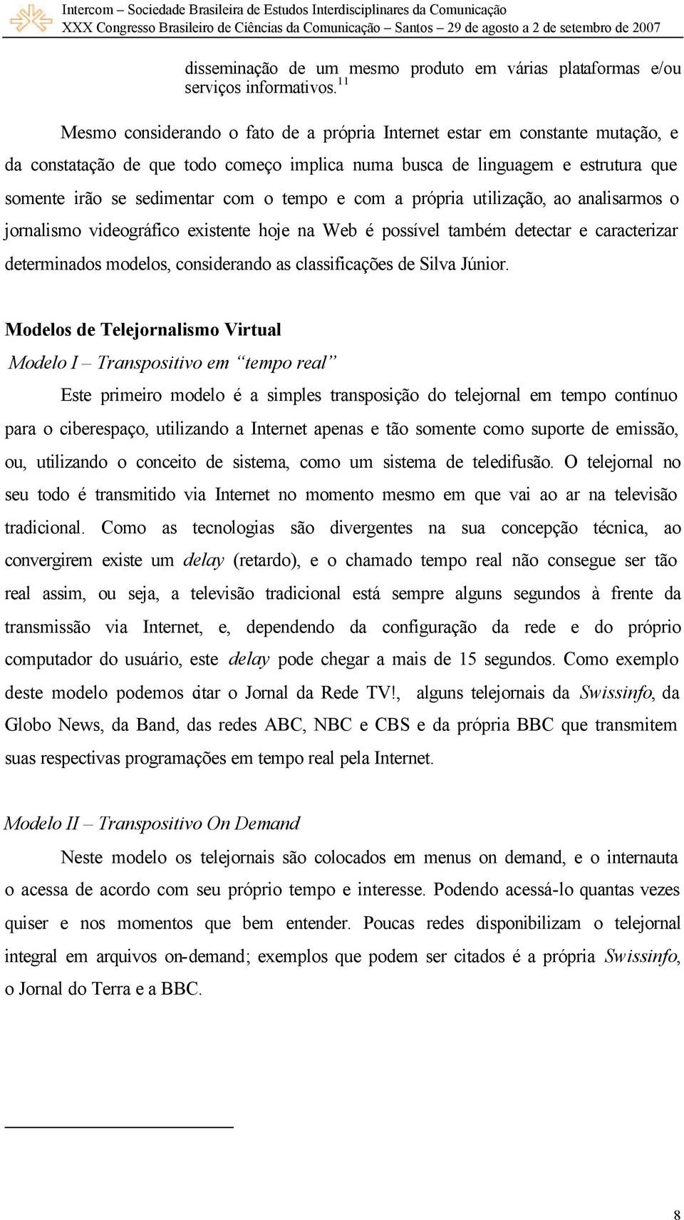 tempo e com a própria utilização, ao analisarmos o jornalismo videográfico existente hoje na Web é possível também detectar e caracterizar determinados modelos, considerando as classificações de