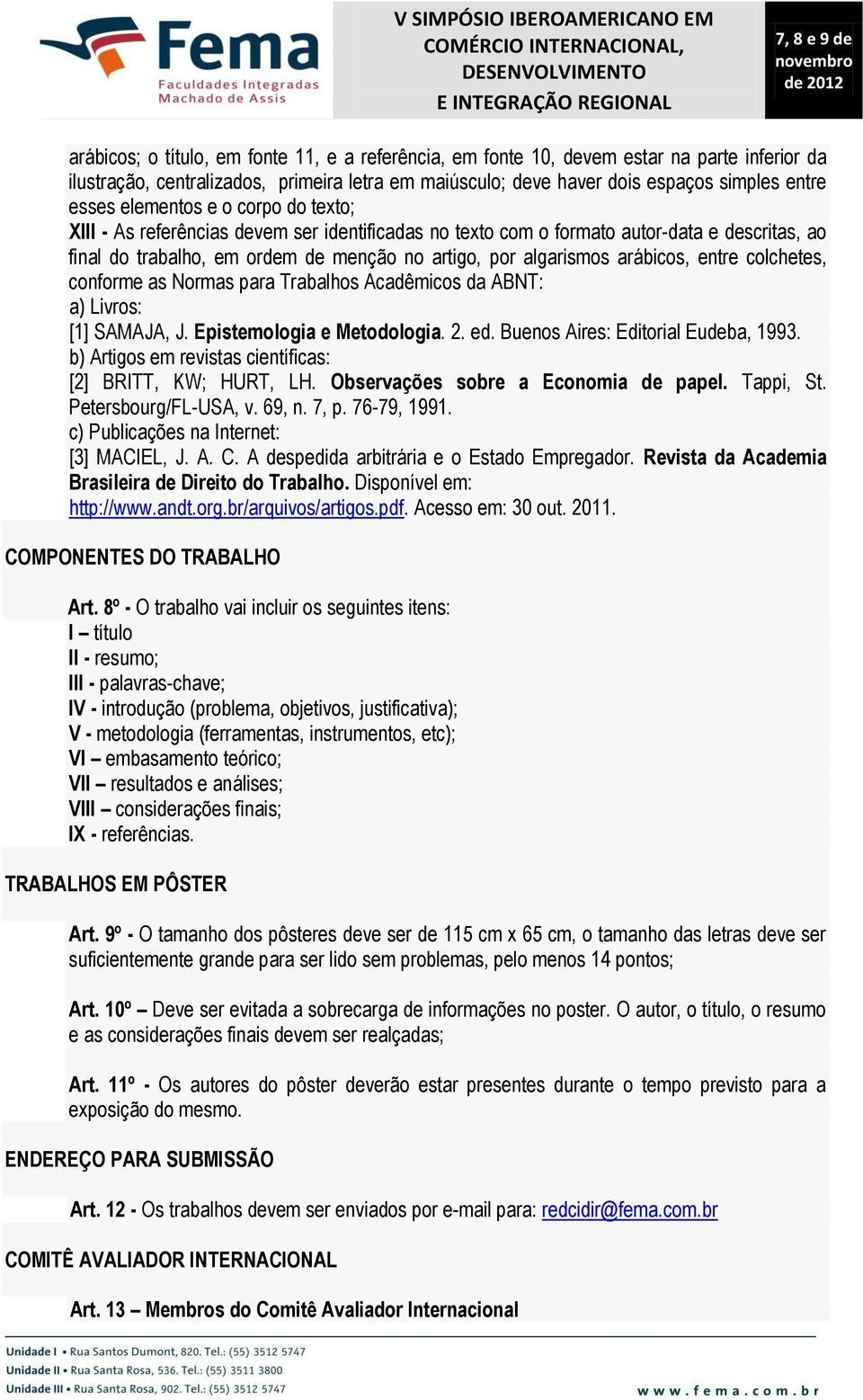 entre colchetes, conforme as Normas para Trabalhos Acadêmicos da ABNT: a) Livros: [1] SAMAJA, J. Epistemologia e Metodologia. 2. ed. Buenos Aires: Editorial Eudeba, 1993.