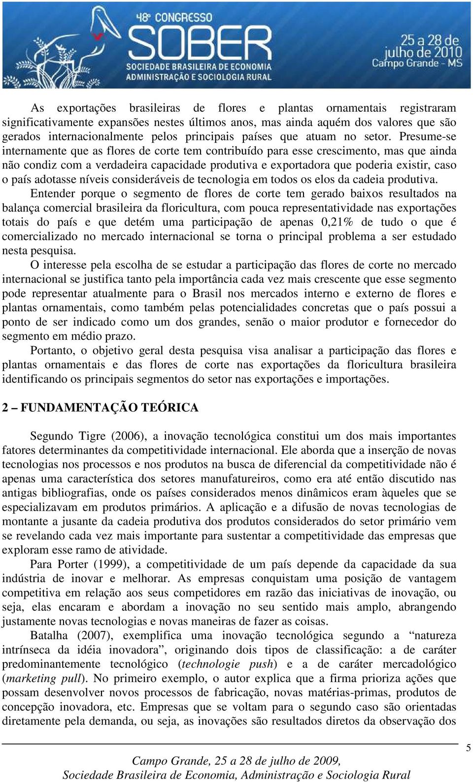 Presume-se internamente que as flores de corte tem contribuído para esse crescimento, mas que ainda não condiz com a verdadeira capacidade produtiva e exportadora que poderia existir, caso o país