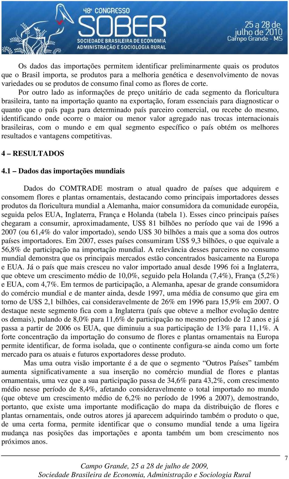 Por outro lado as informações de preço unitário de cada segmento da floricultura brasileira, tanto na importação quanto na exportação, foram essenciais para diagnosticar o quanto que o país paga para