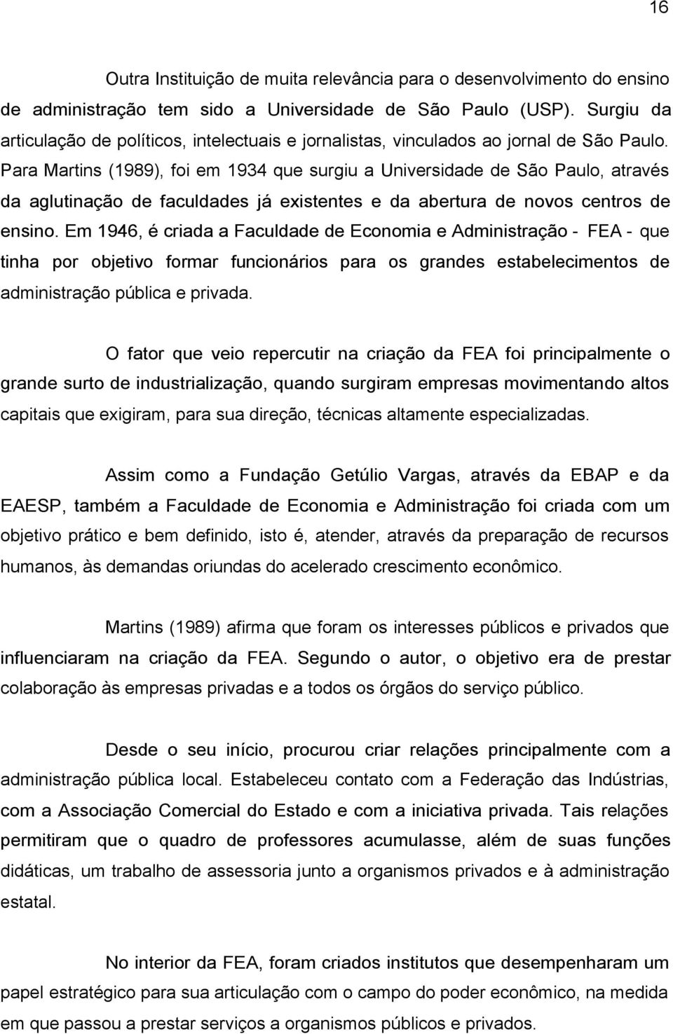 Para Martins (1989), foi em 1934 que surgiu a Universidade de São Paulo, através da aglutinação de faculdades já existentes e da abertura de novos centros de ensino.