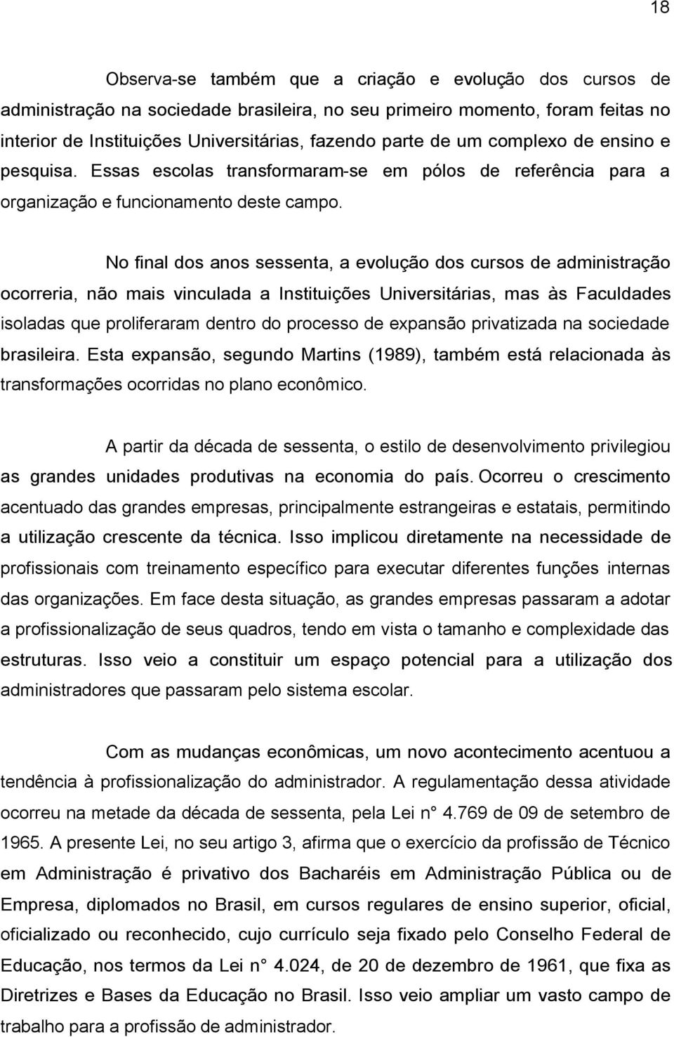 No final dos anos sessenta, a evolução dos cursos de administração ocorreria, não mais vinculada a Instituições Universitárias, mas às Faculdades isoladas que proliferaram dentro do processo de