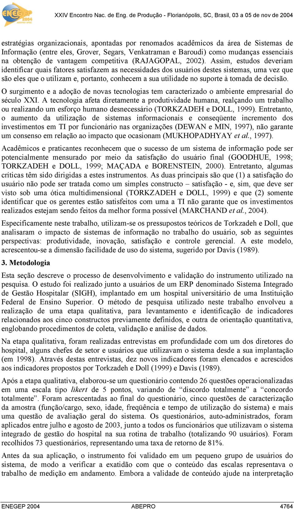 Assim, estudos deveriam identificar quais fatores satisfazem as necessidades dos usuários destes sistemas, uma vez que são eles que o utilizam e, portanto, conhecem a sua utilidade no suporte à