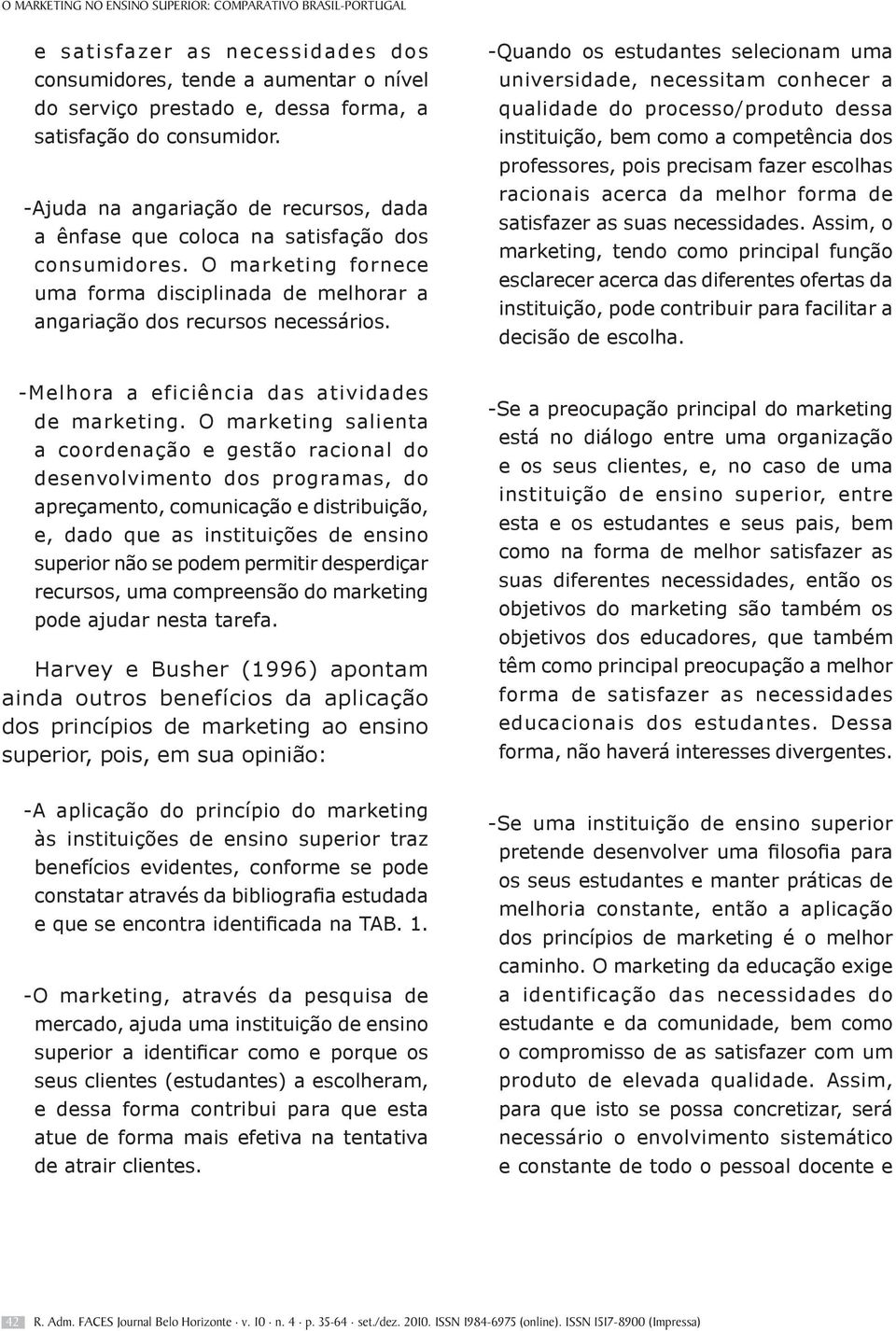 -Quando os estudantes selecionam uma universidade, necessitam conhecer a qualidade do processo/produto dessa instituição, bem como a competência dos professores, pois precisam fazer escolhas