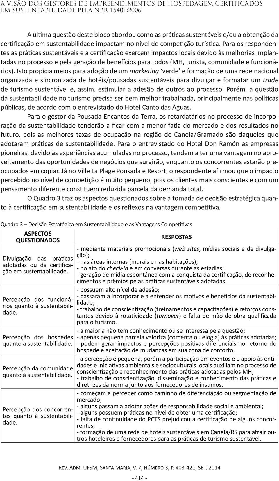 Para os respondentes as práticas sustentáveis e a certificação exercem impactos locais devido às melhorias implantadas no processo e pela geração de benefícios para todos (MH, turista, comunidade e