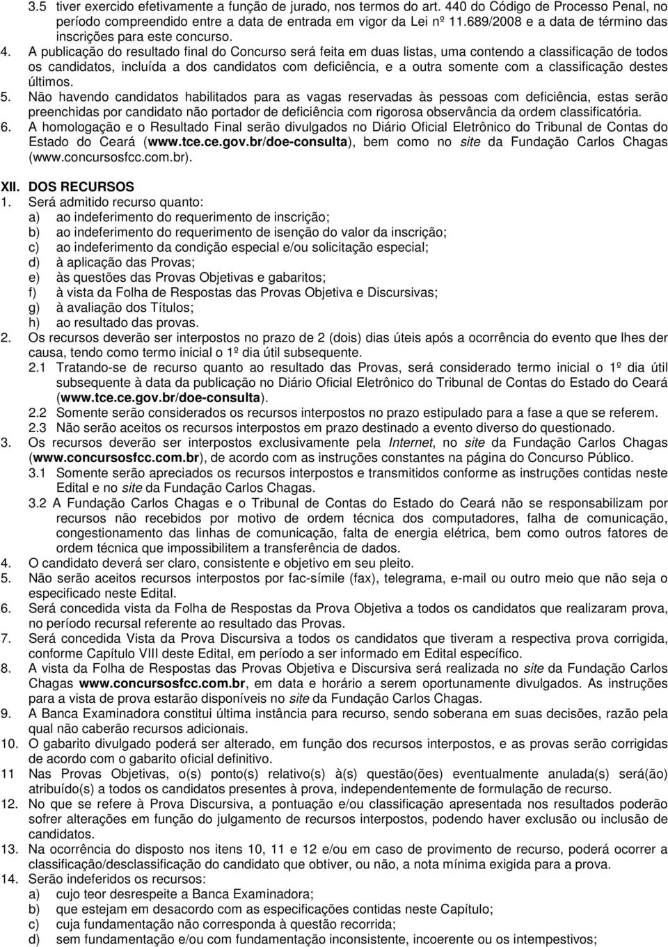 A publicação do resultado final do Concurso será feita em duas listas, uma contendo a classificação de todos os candidatos, incluída a dos candidatos com deficiência, e a outra somente com a