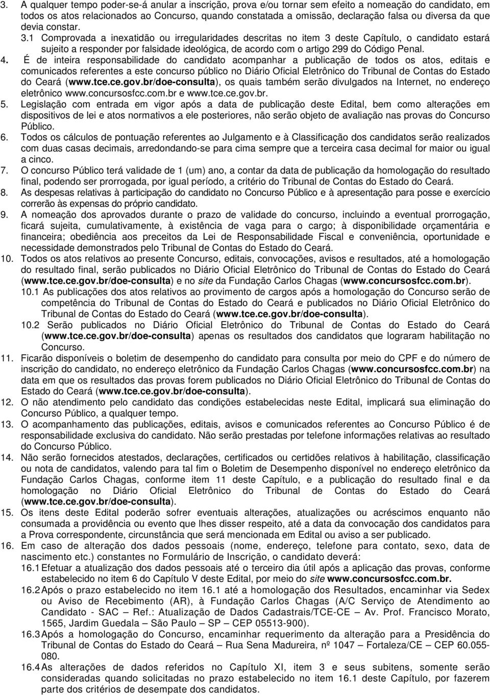 1 Comprovada a inexatidão ou irregularidades descritas no item 3 deste Capítulo, o candidato estará sujeito a responder por falsidade ideológica, de acordo com o artigo 299 do Código Penal. 4.