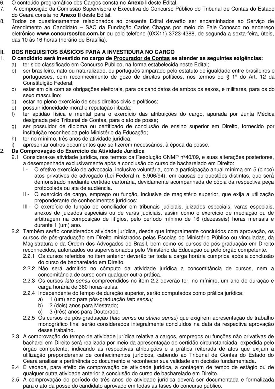 Todos os questionamentos relacionados ao presente Edital deverão ser encaminhados ao Serviço de Atendimento ao Candidato SAC da Fundação Carlos Chagas por meio do Fale Conosco no endereço eletrônico