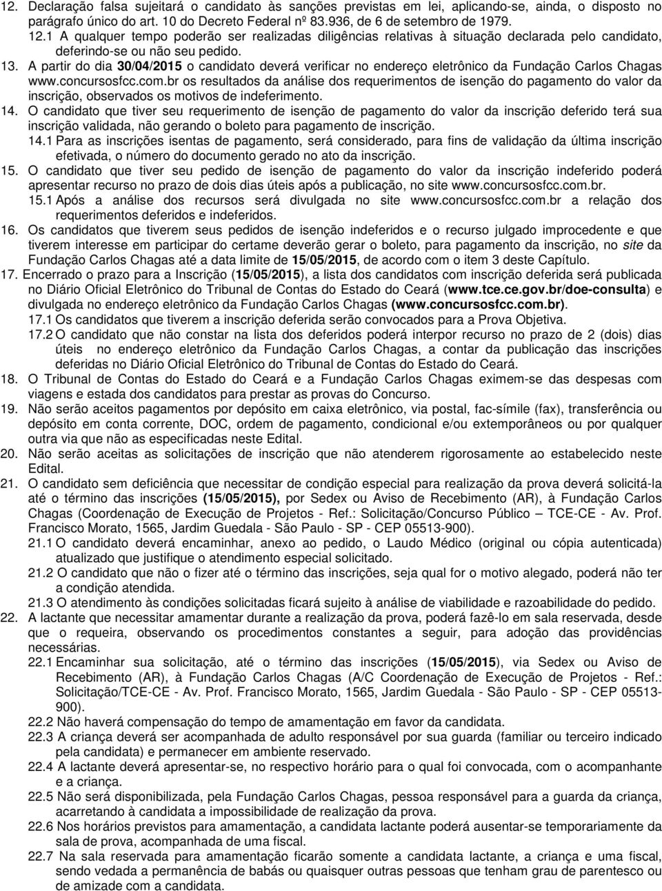 A partir do dia 30/04/2015 o candidato deverá verificar no endereço eletrônico da Fundação Carlos Chagas www.concursosfcc.com.