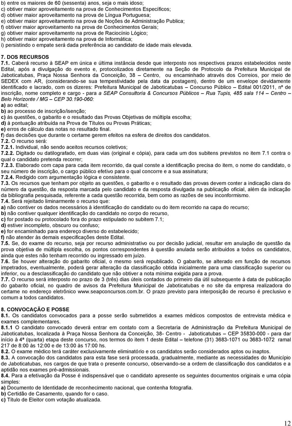 maior aproveitamento na prova de Informática; i) persistindo o empate será dada preferência ao candidato de idade mais elevada. 7. DOS RECURSOS 7.1.