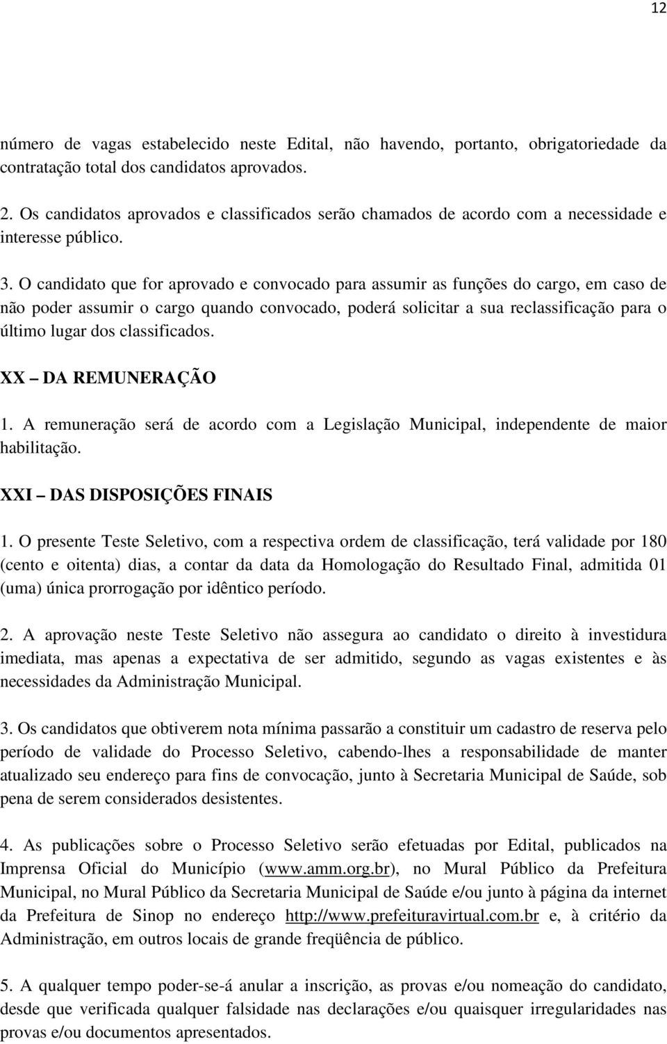 O candidato que for aprovado e convocado para assumir as funções do cargo, em caso de não poder assumir o cargo quando convocado, poderá solicitar a sua reclassificação para o último lugar dos