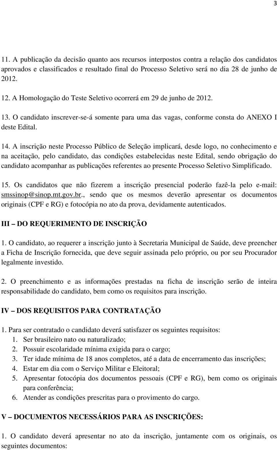 A inscrição neste Processo Público de Seleção implicará, desde logo, no conhecimento e na aceitação, pelo candidato, das condições estabelecidas neste Edital, sendo obrigação do candidato acompanhar