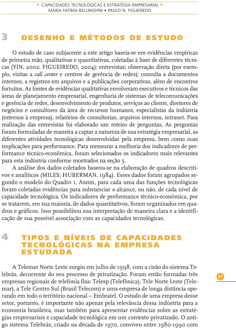 técnicas (YIN, 2002; FIGUEIREDO, 2004): entrevistas; observação direta (por exemplo, visitas a call center e centros de gerência de redes); consulta a documentos internos, a registros em arquivos e a