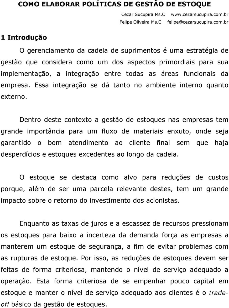 br 1 Introdução O gerenciamento da cadeia de suprimentos é uma estratégia de gestão que considera como um dos aspectos primordiais para sua implementação, a integração entre todas as áreas funcionais