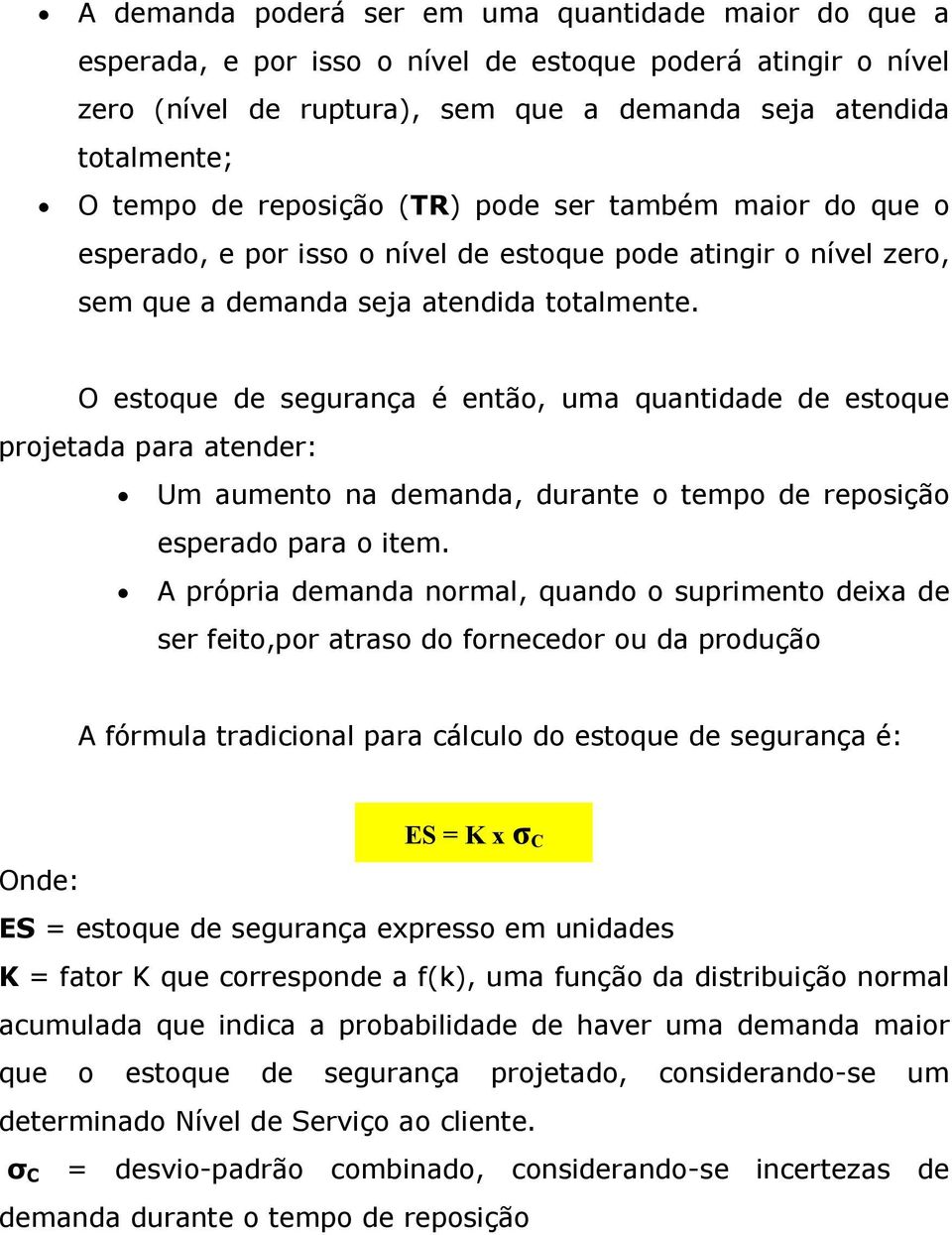 O estoque de segurança é então, uma quantidade de estoque projetada para atender: Um aumento na demanda, durante o tempo de reposição esperado para o item.