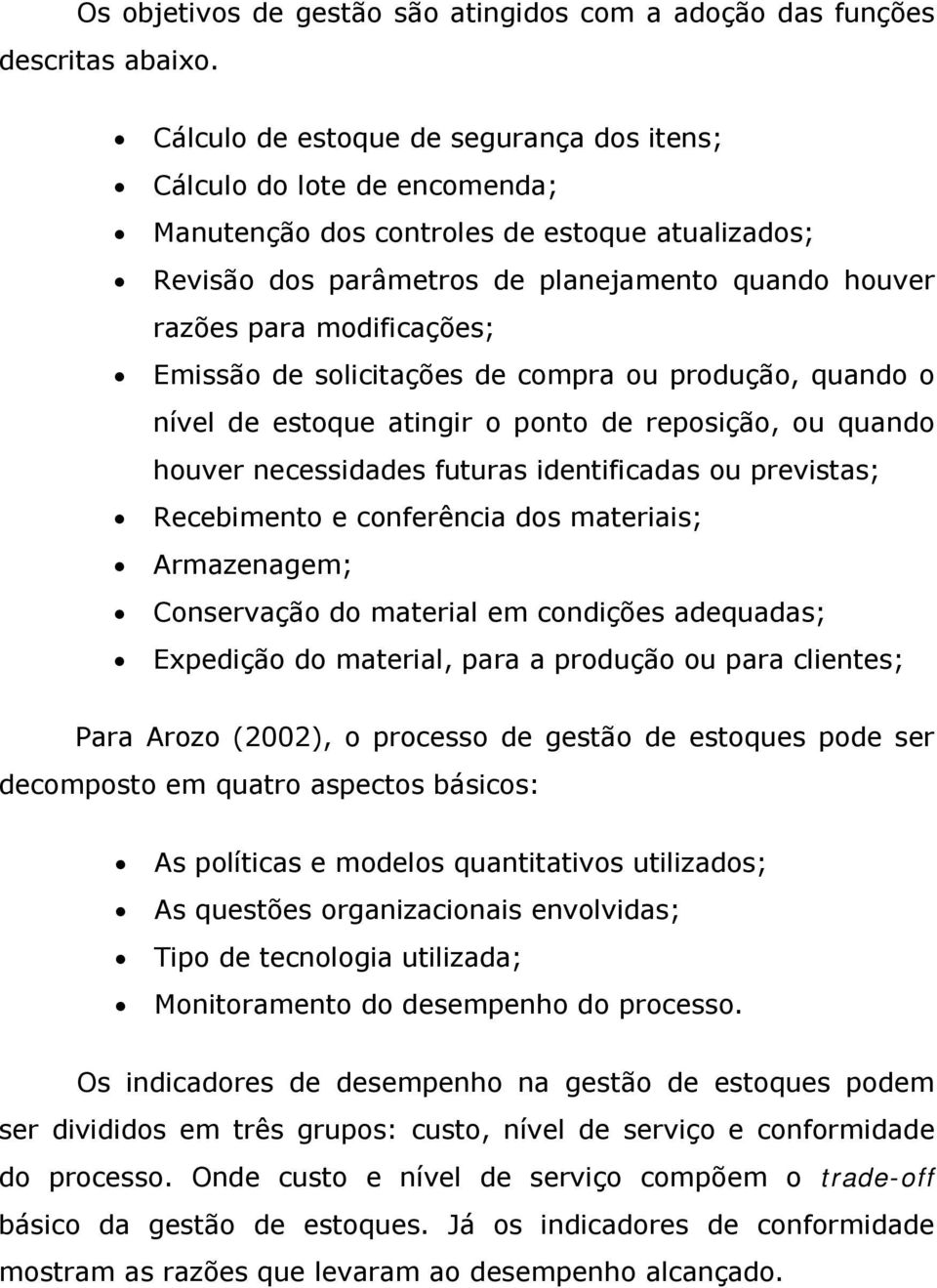 modificações; Emissão de solicitações de compra ou produção, quando o nível de estoque atingir o ponto de reposição, ou quando houver necessidades futuras identificadas ou previstas; Recebimento e