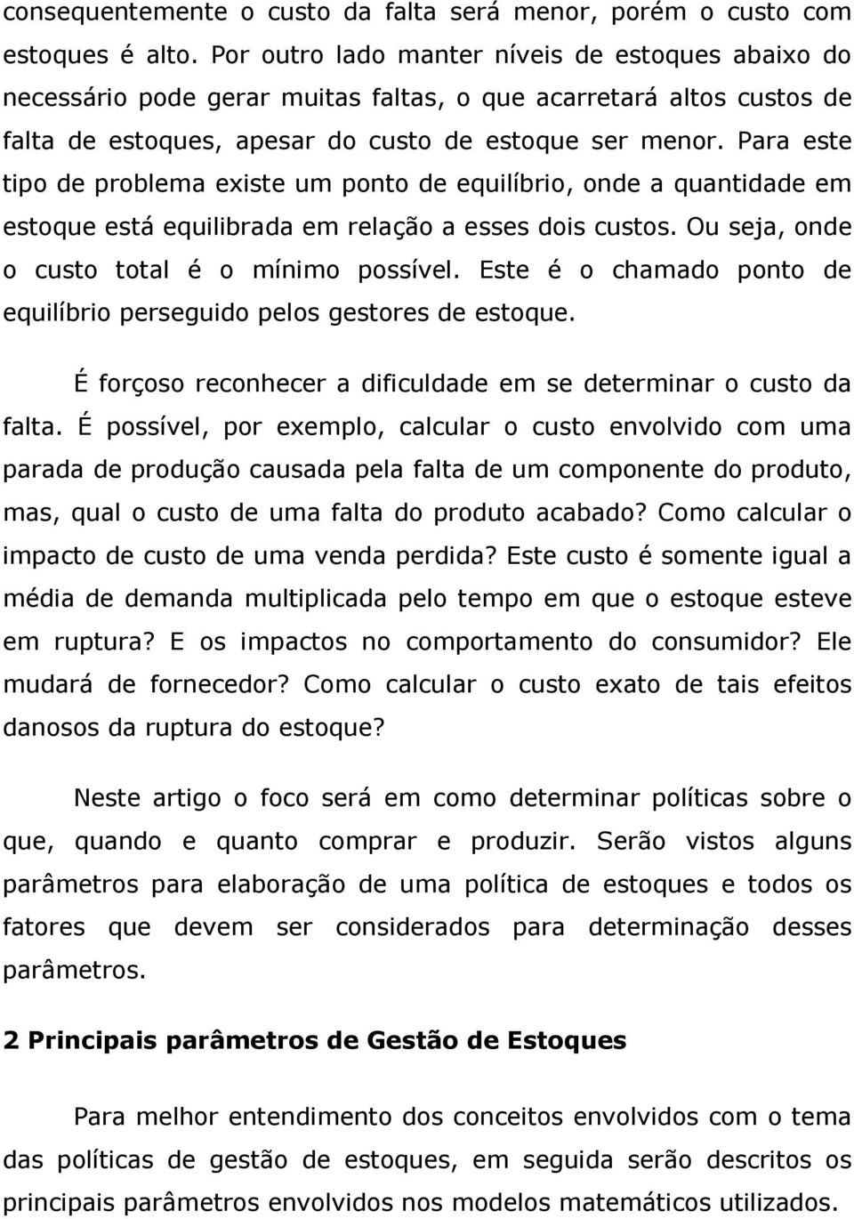 Para este tipo de problema existe um ponto de equilíbrio, onde a quantidade em estoque está equilibrada em relação a esses dois custos. Ou seja, onde o custo total é o mínimo possível.