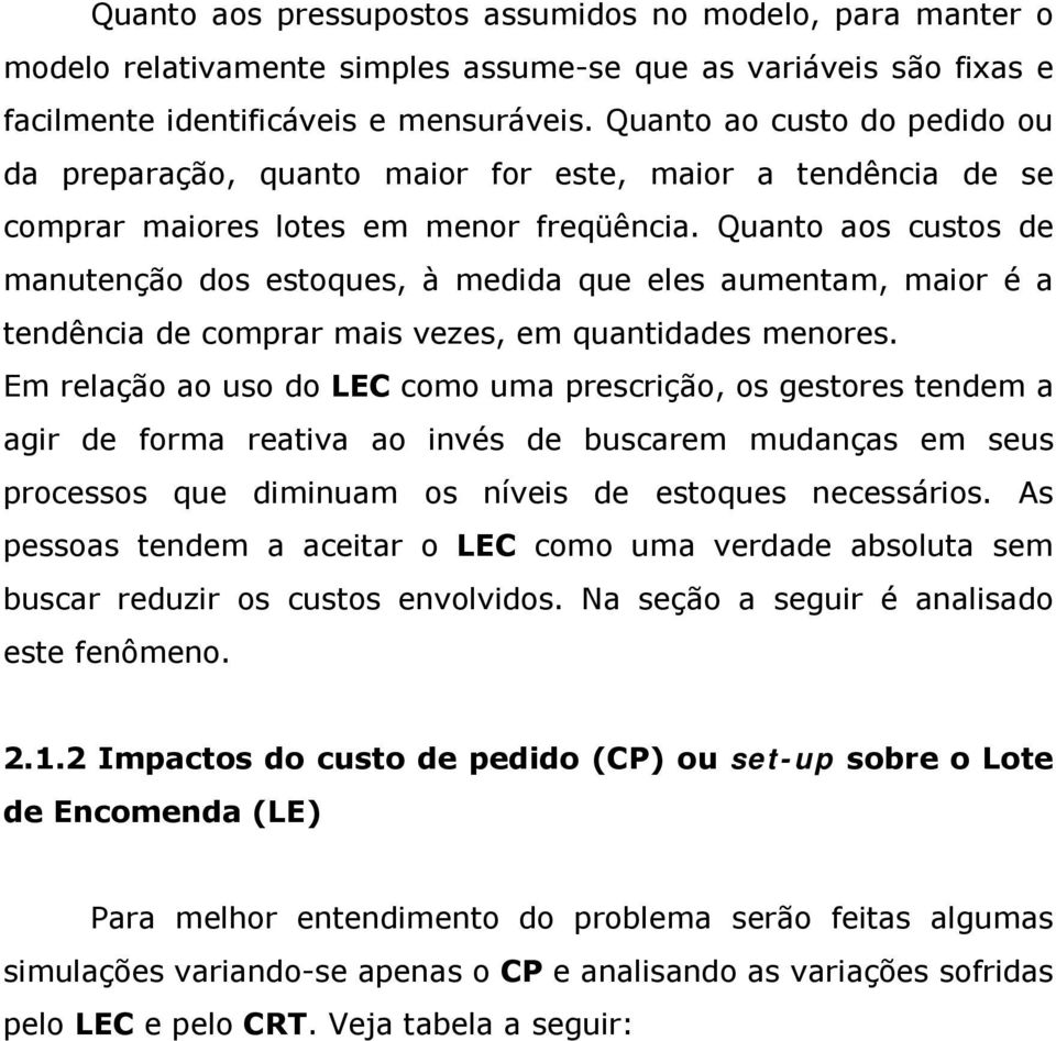 Quanto aos custos de manutenção dos estoques, à medida que eles aumentam, maior é a tendência de comprar mais vezes, em quantidades menores.